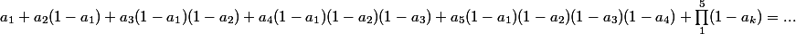 a_1 + a_2(1 - a_1) + a_3(1 - a_1)(1 - a_2) + a_4(1 - a_1)(1 - a_2)(1 - a_3) + a_5(1 - a_1)(1 - a_2)(1 - a_3)(1 - a_4) + \prod_1^5 (1 - a_k) = ...